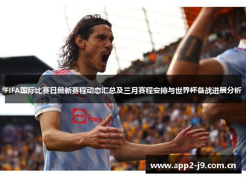 FIFA国际比赛日最新赛程动态汇总及三月赛程安排与世界杯备战进展分析 FIFA国际比赛日最新赛程动态汇总及三月赛程安排与世界杯备战进展分析