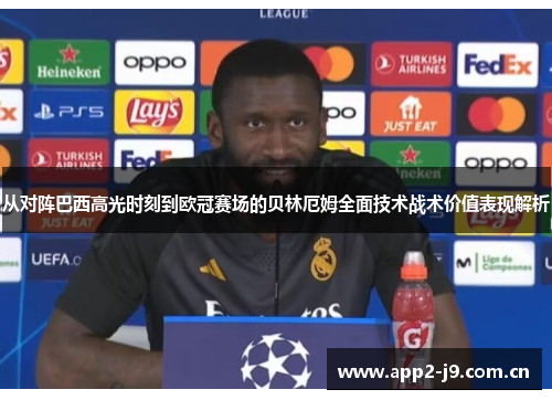 从对阵巴西高光时刻到欧冠赛场的贝林厄姆全面技术战术价值表现解析 从对阵巴西高光时刻到欧冠赛场的贝林厄姆全面技术战术价值表现解析