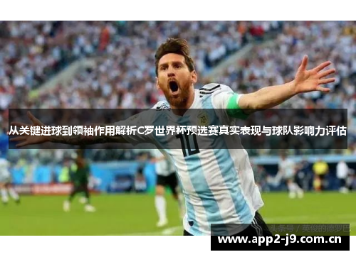 从关键进球到领袖作用解析C罗世界杯预选赛真实表现与球队影响力评估
