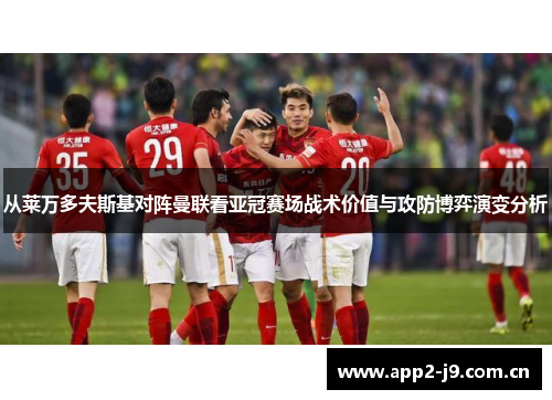 从莱万多夫斯基对阵曼联看亚冠赛场战术价值与攻防博弈演变分析