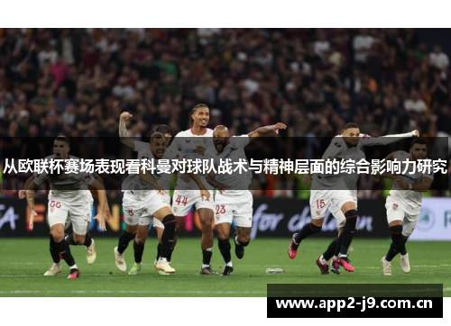 从欧联杯赛场表现看科曼对球队战术与精神层面的综合影响力研究 从欧联杯赛场表现看科曼对球队战术与精神层面的综合影响力研究