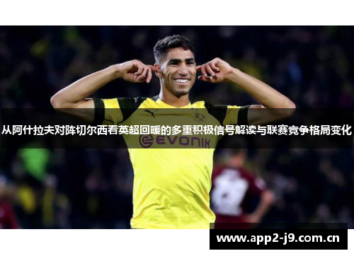 从阿什拉夫对阵切尔西看英超回暖的多重积极信号解读与联赛竞争格局变化