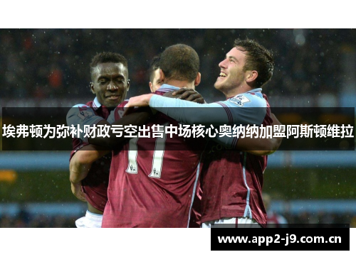 埃弗顿为弥补财政亏空出售中场核心奥纳纳加盟阿斯顿维拉 埃弗顿为弥补财政亏空出售中场核心奥纳纳加盟阿斯顿维拉