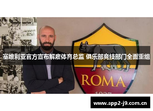 塞维利亚官方宣布解雇体育总监 俱乐部竞技部门全面重组 塞维利亚官方宣布解雇体育总监 俱乐部竞技部门全面重组